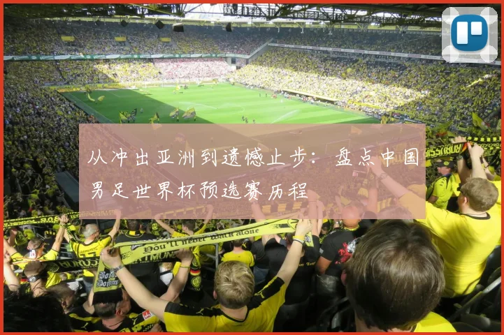 从冲出亚洲到遗憾止步：盘点中国男足世界杯预选赛历程