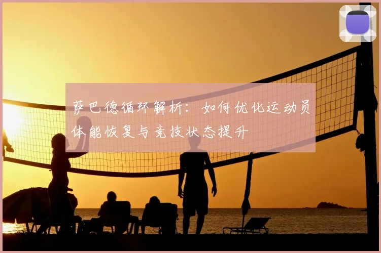 萨巴德循环解析：如何优化运动员体能恢复与竞技状态提升