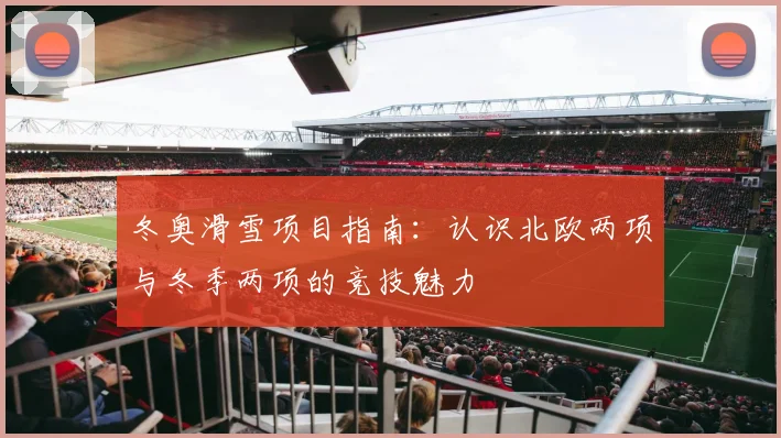 冬奥滑雪项目指南:认识北欧两项与冬季两项的竞技魅力