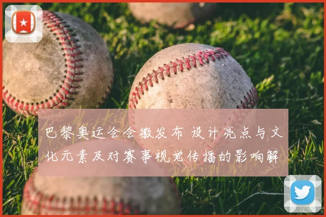 巴黎奥运会会徽发布 设计亮点与文化元素及对赛事视觉传播的影响解读