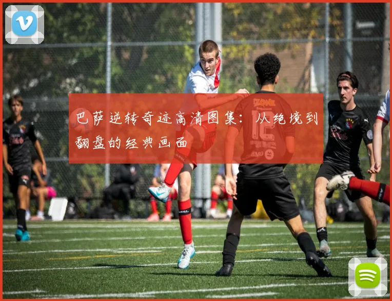 巴萨逆转奇迹高清图集:从绝境到翻盘的经典画面