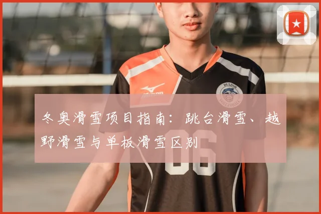 冬奥滑雪项目指南：跳台滑雪、越野滑雪与单板滑雪区别