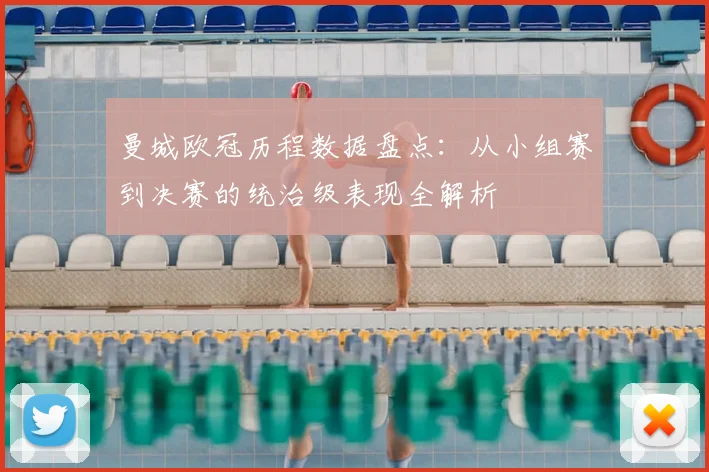 曼城欧冠历程数据盘点:从小组赛到决赛的统治级表现全解析