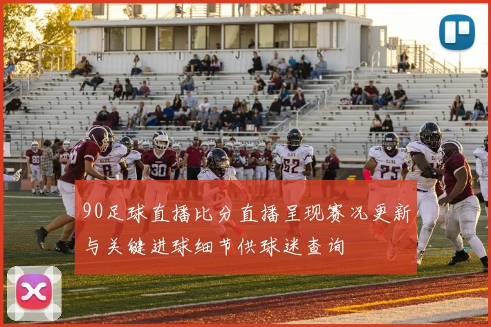 90足球直播比分直播呈现赛况更新与关键进球细节供球迷查询