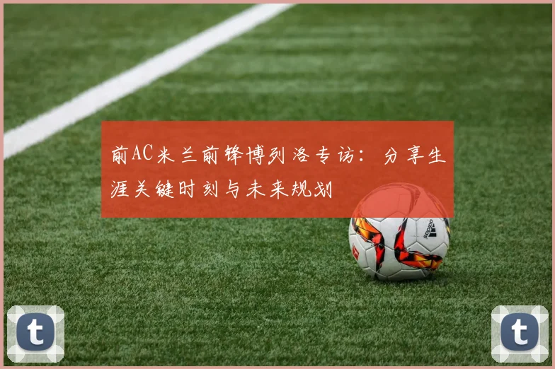 前AC米兰前锋博列洛专访:分享生涯关键时刻与未来规划