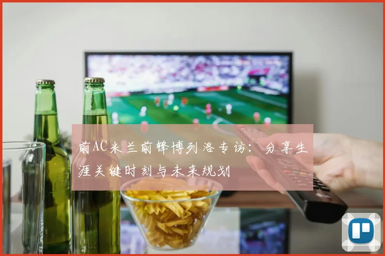 前AC米兰前锋博列洛专访:分享生涯关键时刻与未来规划